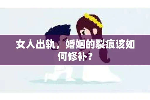 女人出轨,婚姻的裂痕该如何修补? 女人出轨,婚姻的裂痕该如何修补?