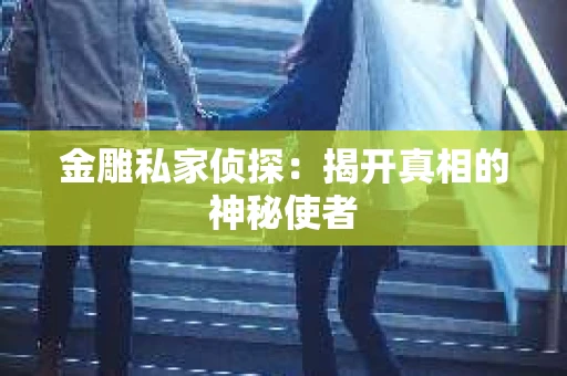 金雕私家侦探：揭开真相的神秘使者