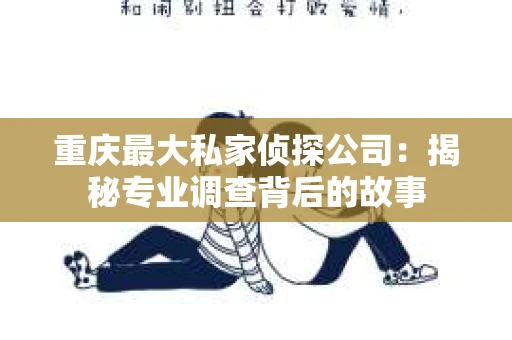 重庆最大私家侦探公司：揭秘专业调查背后的故事