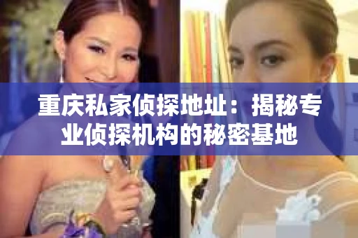 重庆私家侦探地址：揭秘专业侦探机构的秘密基地