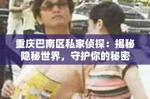 重庆巴南区私家侦探：揭秘隐秘世界，守护你的秘密