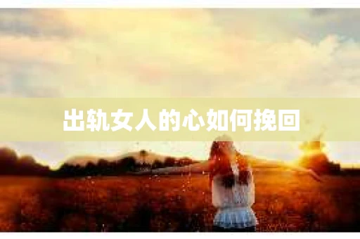 出轨女人的心如何挽回