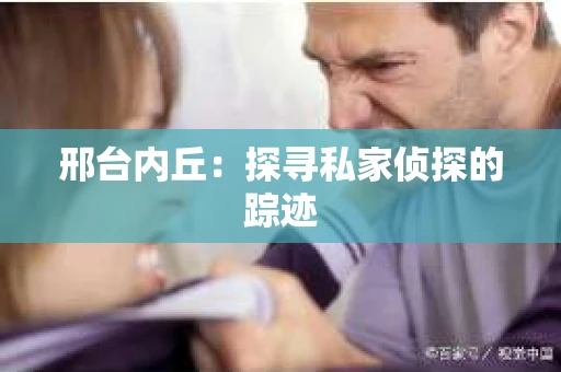 邢台内丘：探寻私家侦探的踪迹