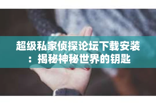 超级私家侦探论坛下载安装：揭秘神秘世界的钥匙