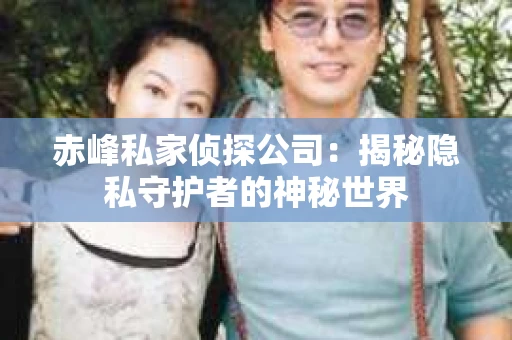 赤峰私家侦探公司：揭秘隐私守护者的神秘世界