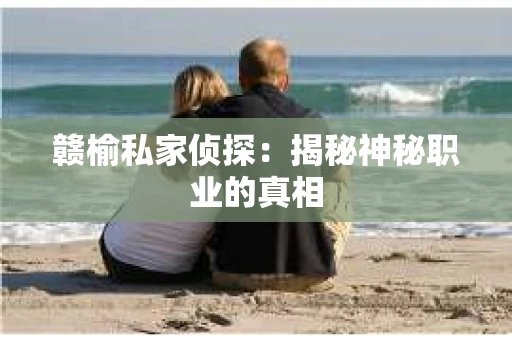 赣榆私家侦探：揭秘神秘职业的真相