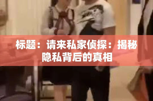 标题：请来私家侦探：揭秘隐私背后的真相