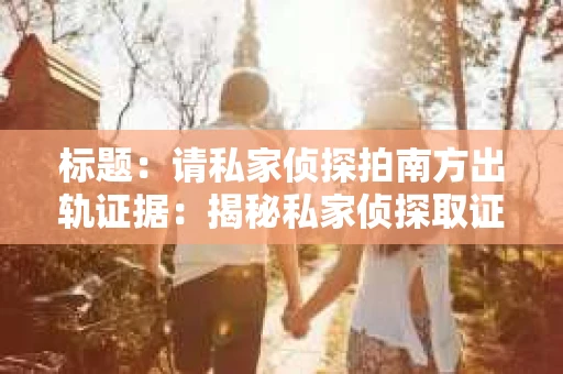 标题：请私家侦探拍南方出轨证据：揭秘私家侦探取证过程