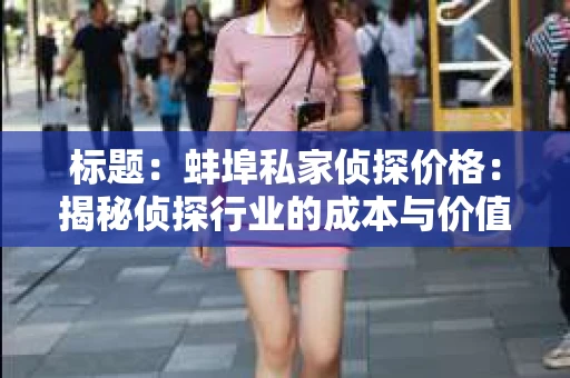 标题：蚌埠私家侦探价格：揭秘侦探行业的成本与价值