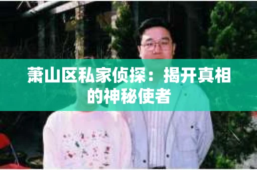 萧山区私家侦探：揭开真相的神秘使者