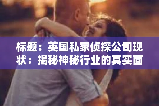 标题：英国私家侦探公司现状：揭秘神秘行业的真实面貌
