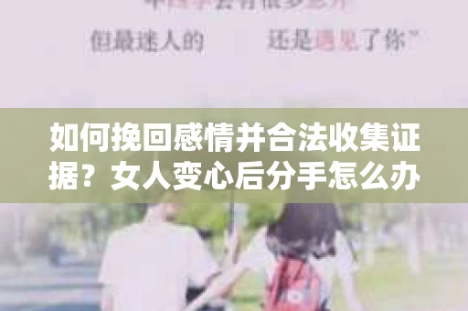 如何挽回感情并合法收集证据？女人变心后分手怎么办？