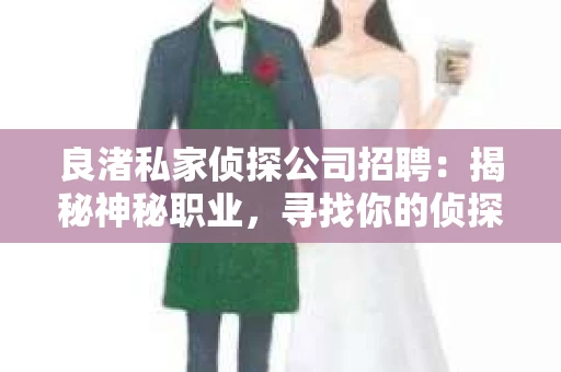 良渚私家侦探公司招聘：揭秘神秘职业，寻找你的侦探梦