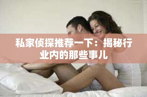 私家侦探推荐一下：揭秘行业内的那些事儿