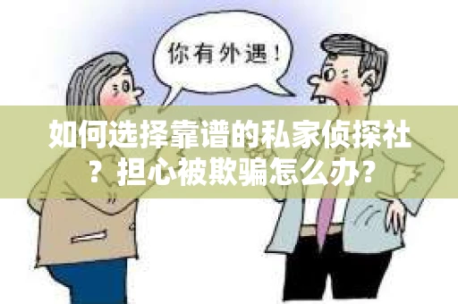 如何选择靠谱的私家侦探社？担心被欺骗怎么办？