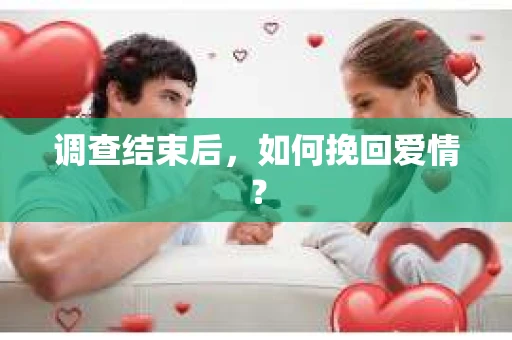 调查结束后，如何挽回爱情？