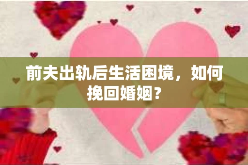 前夫出轨后生活困境，如何挽回婚姻？