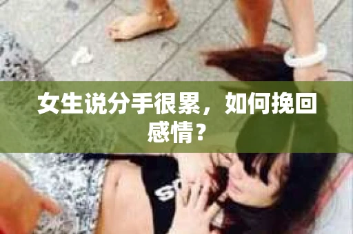 女生说分手很累，如何挽回感情？