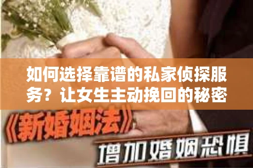 如何选择靠谱的私家侦探服务？让女生主动挽回的秘密武器怎么办？