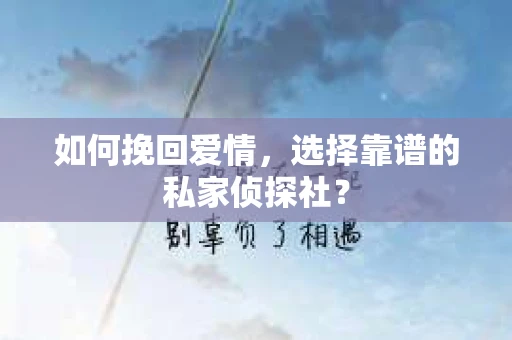 如何挽回爱情,选择靠谱的私家侦探社? 如何挽回爱情,选择靠谱的私家侦探社?