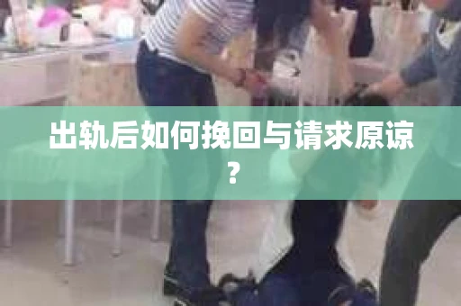 出轨后如何挽回与请求原谅？
