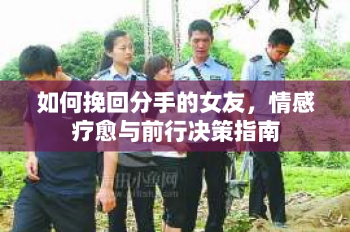 如何挽回分手的女友，情感疗愈与前行决策指南