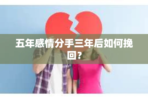 五年感情分手三年后如何挽回？