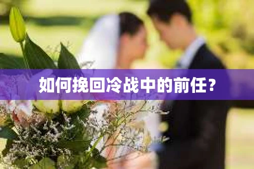 如何挽回冷战中的前任？