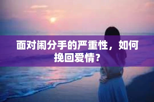 面对闹分手的严重性，如何挽回爱情？