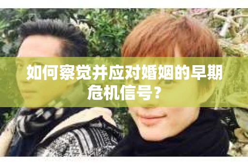 如何察觉并应对婚姻的早期危机信号？