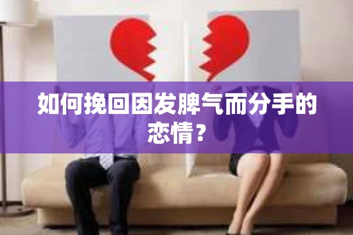 如何挽回因发脾气而分手的恋情？
