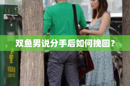 双鱼男说分手后如何挽回？