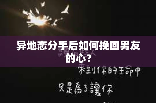异地恋分手后如何挽回男友的心？