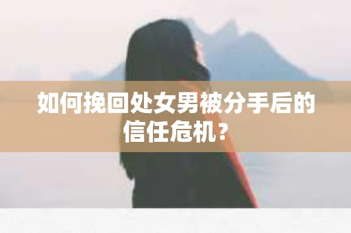 如何挽回处女男被分手后的信任危机？