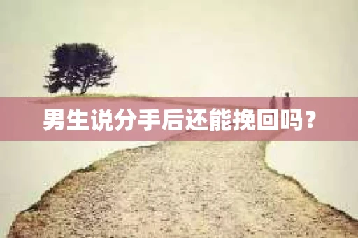 男生说分手后还能挽回吗？