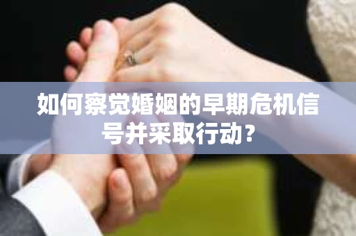 如何察觉婚姻的早期危机信号并采取行动？