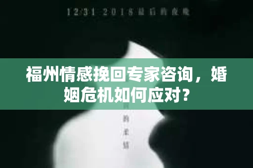 福州情感挽回专家咨询，婚姻危机如何应对？