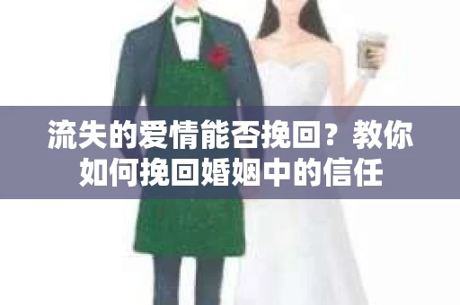 流失的爱情能否挽回？教你如何挽回婚姻中的信任