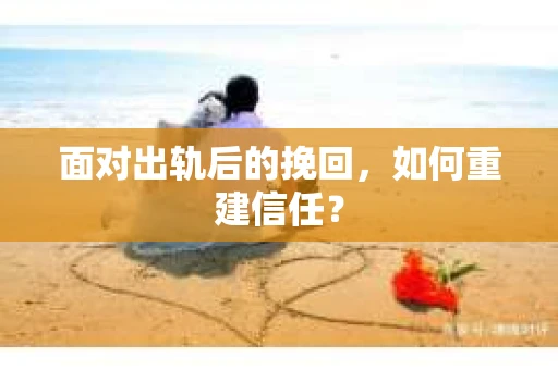 面对出轨后的挽回，如何重建信任？