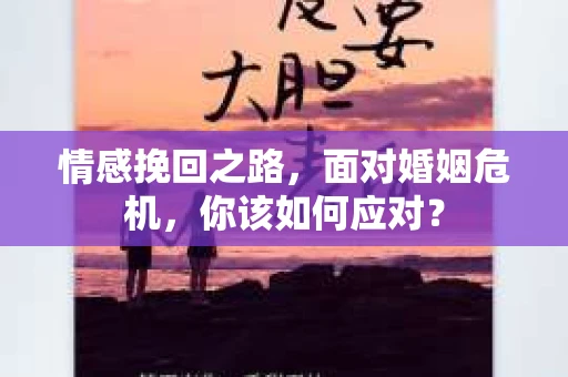 情感挽回之路，面对婚姻危机，你该如何应对？