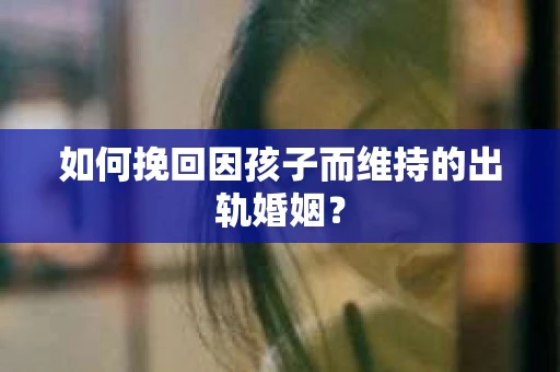 如何挽回因孩子而维持的出轨婚姻？