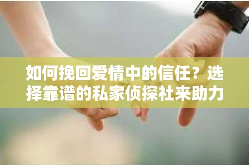 如何挽回爱情中的信任？选择靠谱的私家侦探社来助力