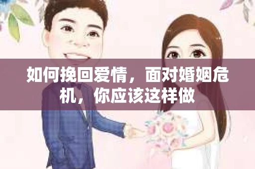 如何挽回爱情,面对婚姻危机,你应该这样做 如何挽回爱情,面对婚姻危机,你应该这样做