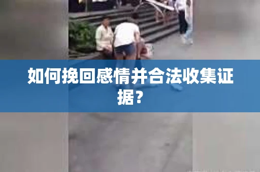 如何挽回感情并合法收集证据？