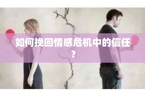 如何挽回情感危机中的信任? 如何挽回情感危机中的信任?