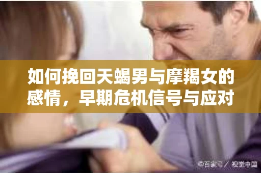 如何挽回天蝎男与摩羯女的感情，早期危机信号与应对策略