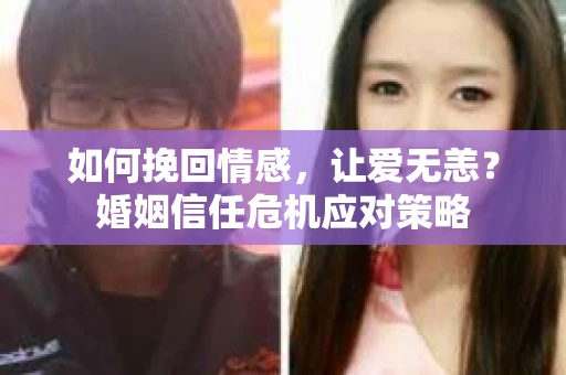 如何挽回情感,让爱无恙?婚姻信任危机应对策略 如何挽回情感,让爱无恙?婚姻信任危机应对策略