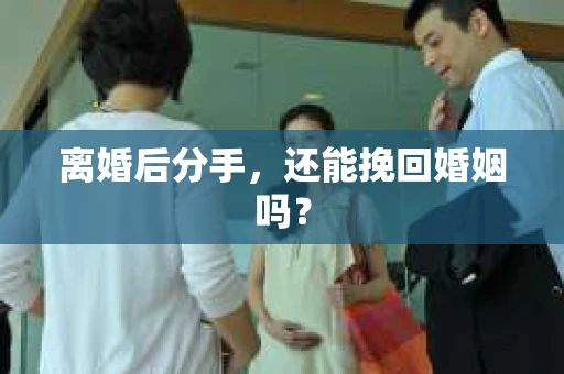 离婚后分手，还能挽回婚姻吗？