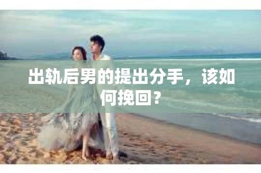 出轨后男的提出分手，该如何挽回？