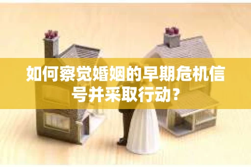 如何察觉婚姻的早期危机信号并采取行动？